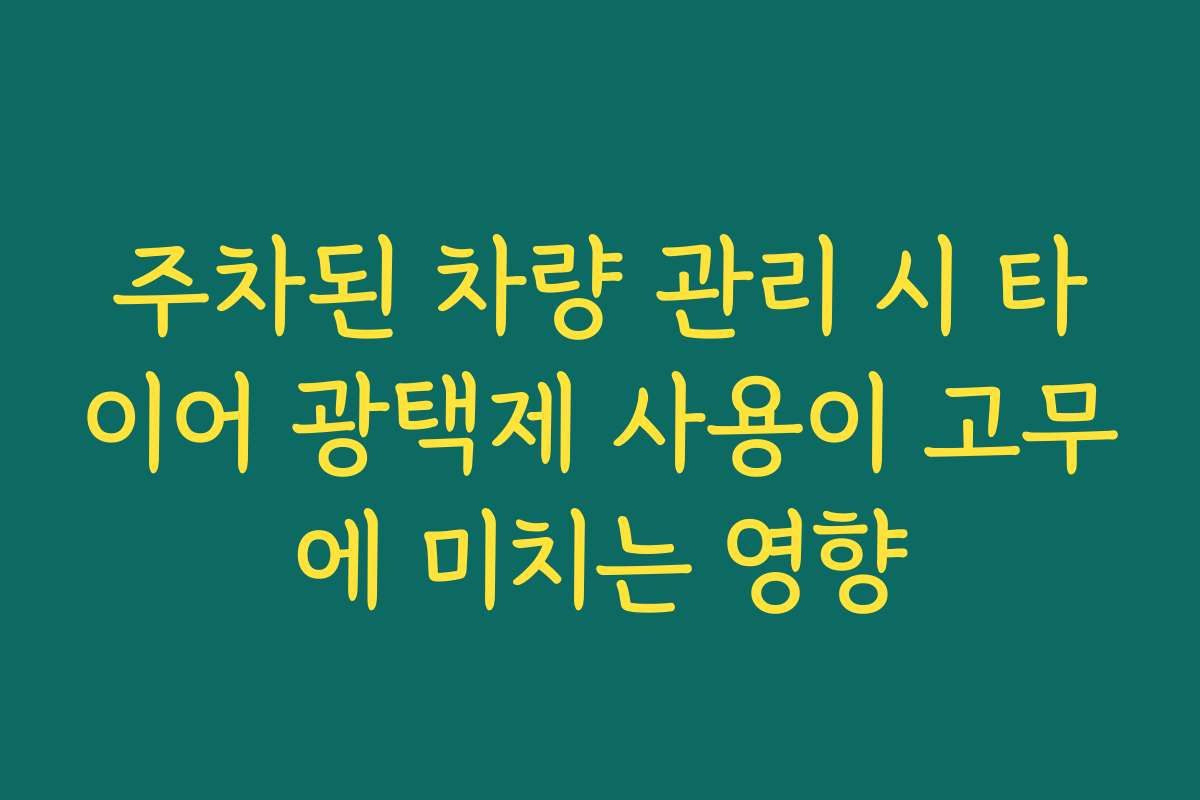 주차된 차량 관리 시 타이어 광택제 사용이 고무에 미치는 영향