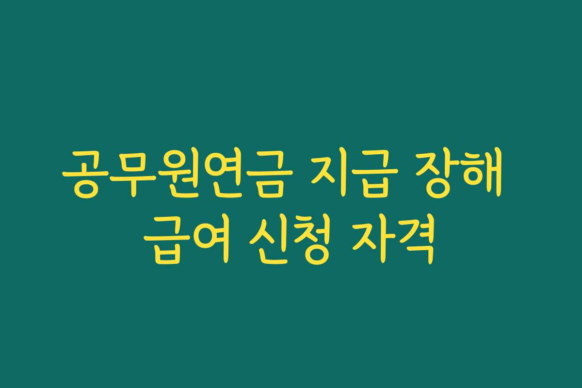 공무원연금 지급 장해 급여 신청 자격