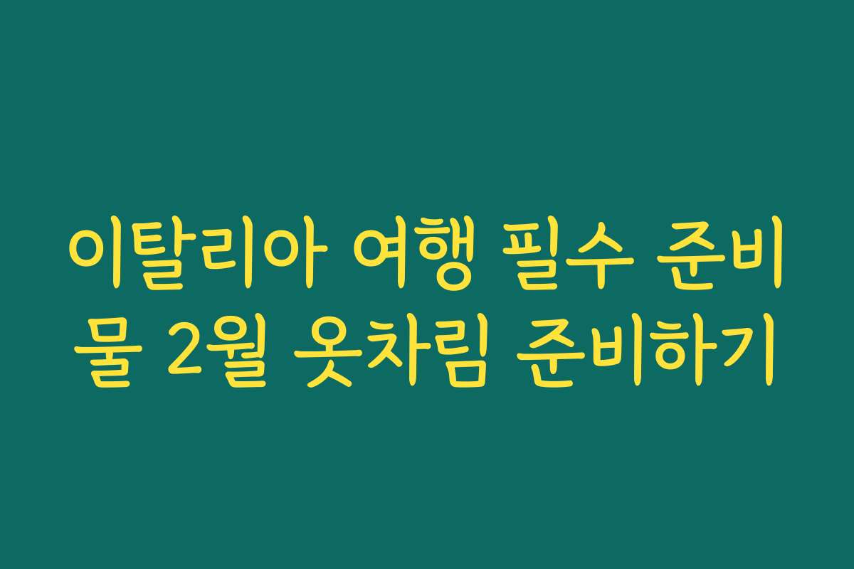 이탈리아 여행 필수 준비물 2월 옷차림 준비하기