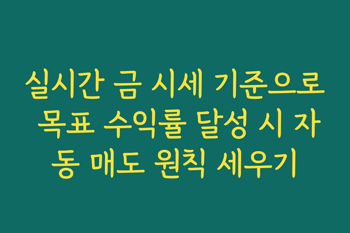 실시간 금 시세 기준으로 목표 수익률 달성 시 자동 매도 원칙 세우기