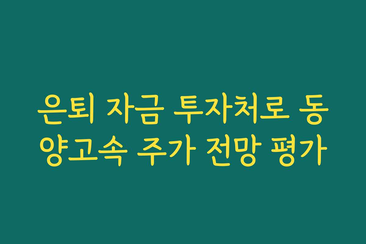 은퇴 자금 투자처로 동양고속 주가 전망 평가