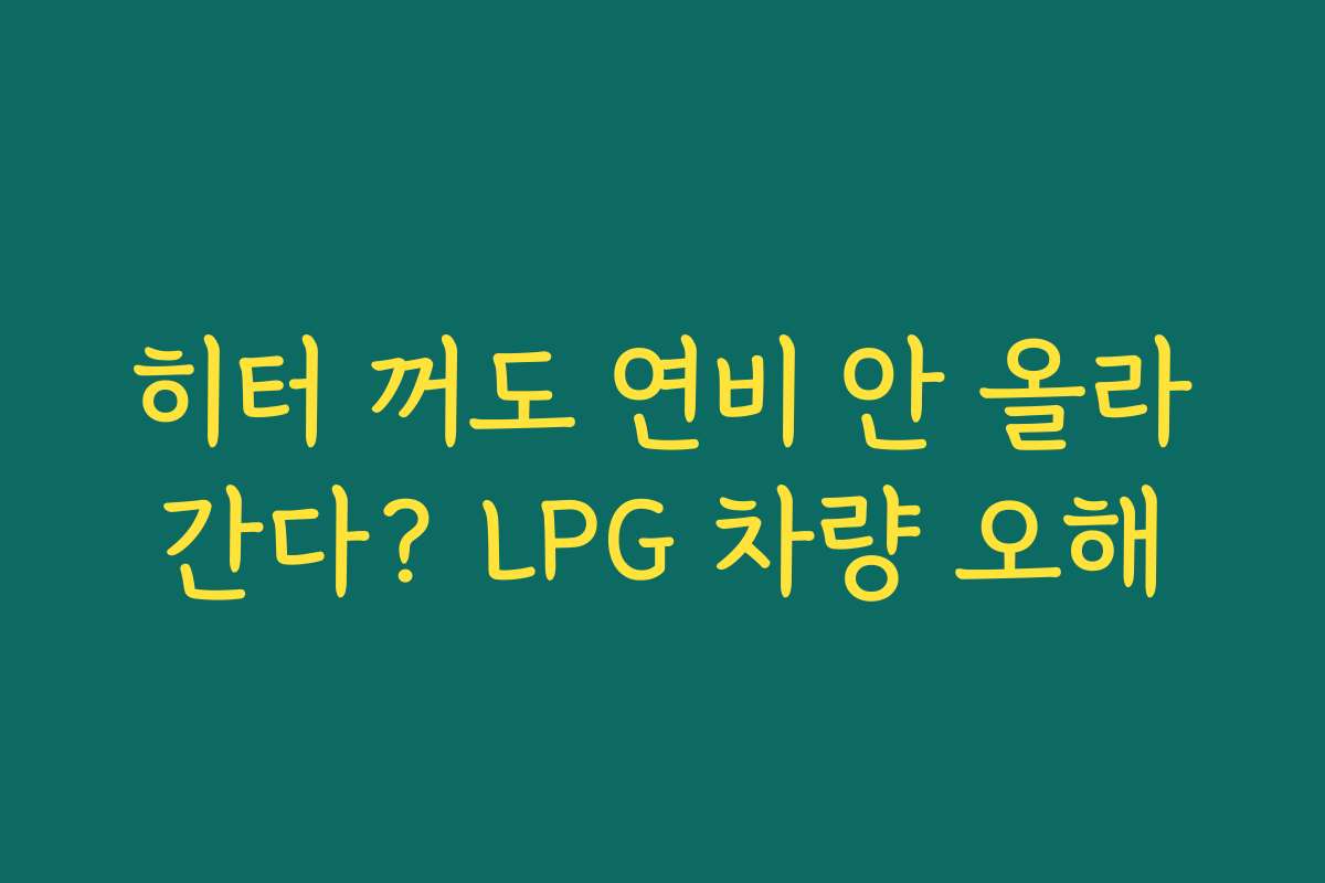 히터 꺼도 연비 안 올라간다? LPG 차량 오해