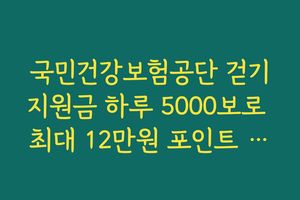 국민건강보험공단 걷기지원금 하루 5000보로 최대 12만원 포인트 받는 구조 설명