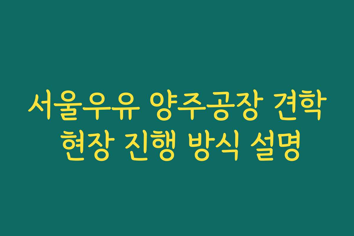서울우유 양주공장 견학 현장 진행 방식 설명