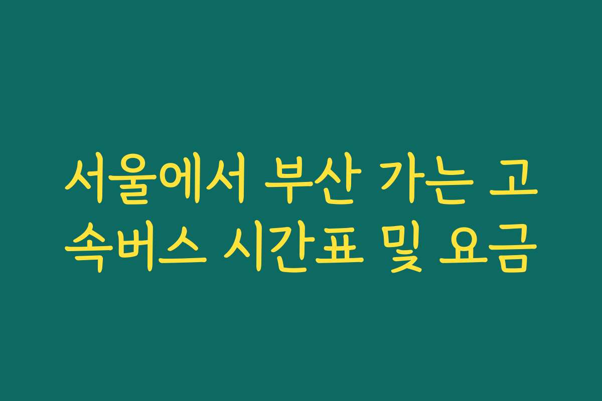 서울에서 부산 가는 고속버스 시간표 및 요금