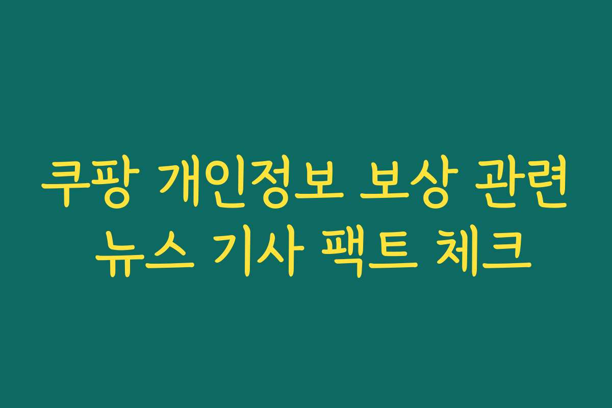 쿠팡 개인정보 보상 관련 뉴스 기사 팩트 체크