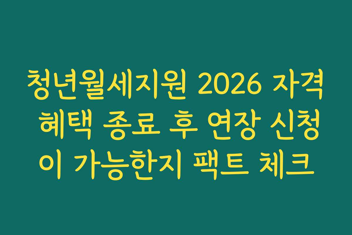청년월세지원 2026 자격 혜택 종료 후 연장 신청이 가능한지 팩트 체크