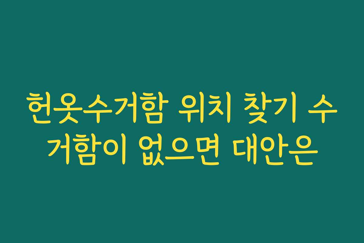 헌옷수거함 위치 찾기 수거함이 없으면 대안은