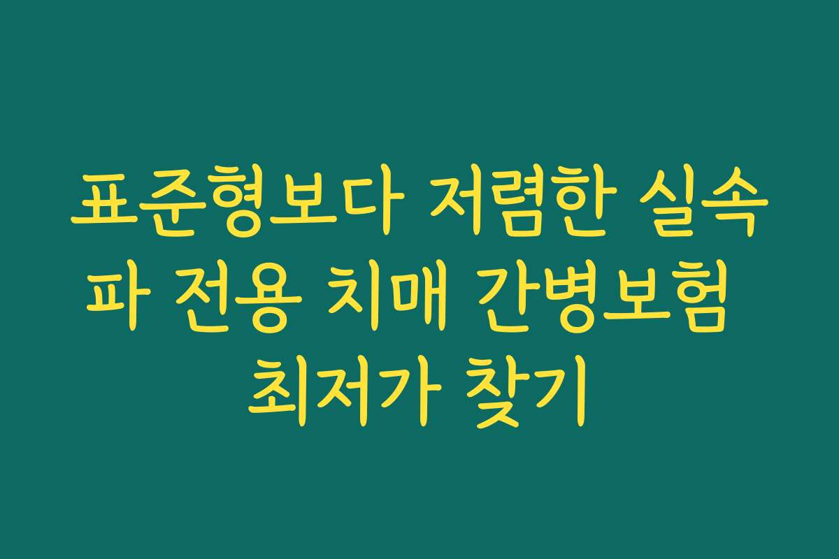 표준형보다 저렴한 실속파 전용 치매 간병보험 최저가 찾기
