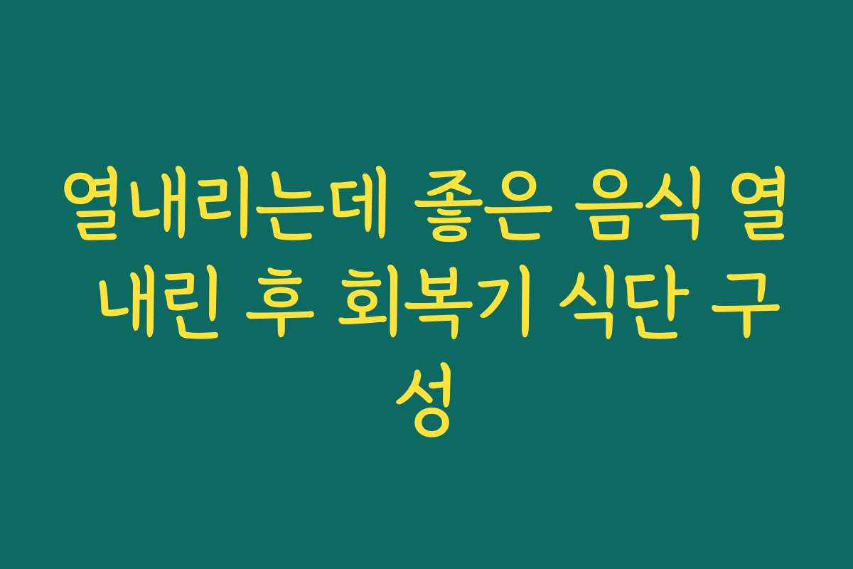 열내리는데 좋은 음식 열 내린 후 회복기 식단 구성