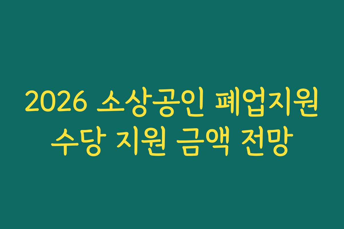 2026 소상공인 폐업지원수당 지원 금액 전망
