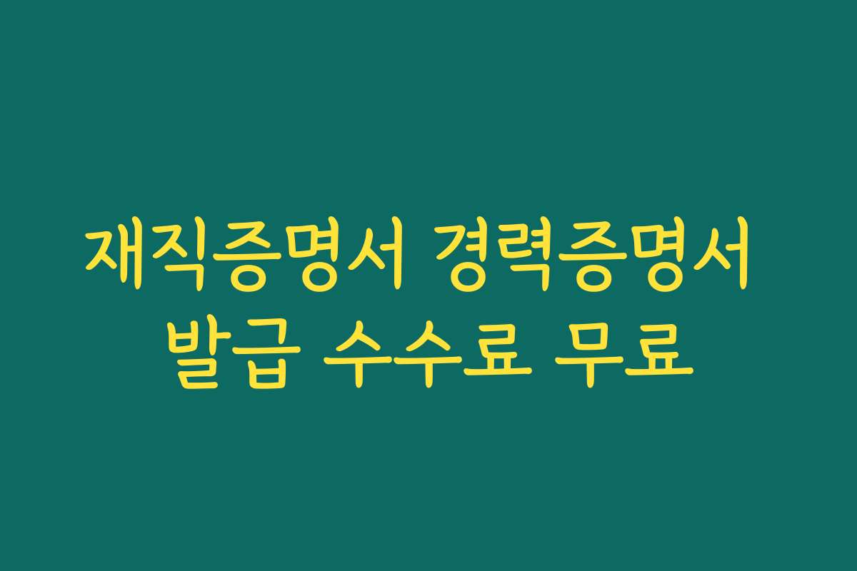 재직증명서 경력증명서 발급 수수료 무료