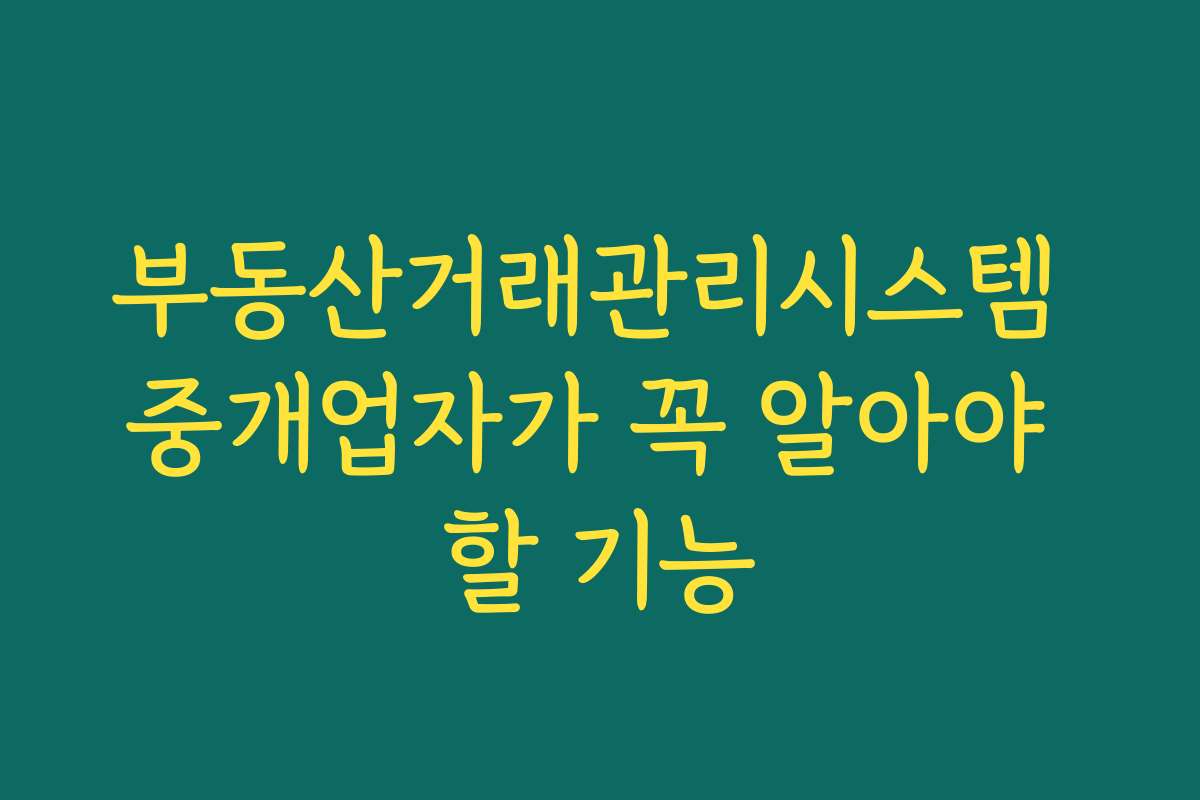 부동산거래관리시스템 중개업자가 꼭 알아야 할 기능