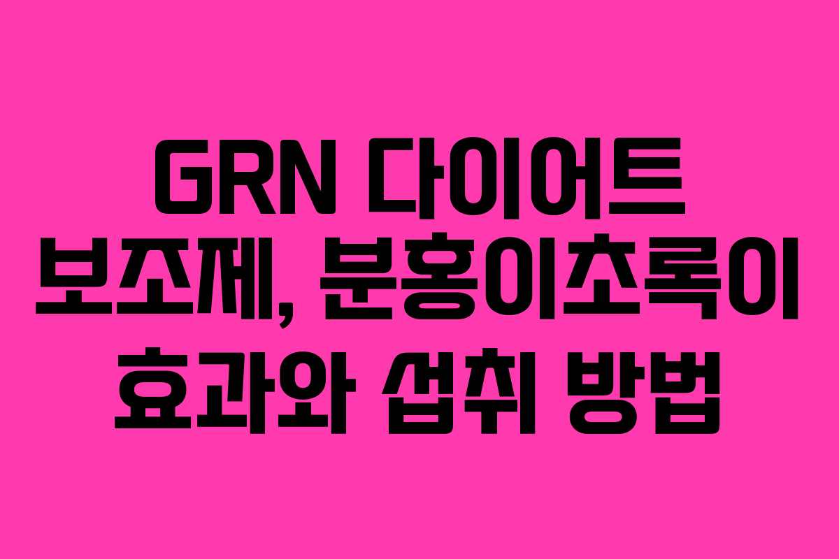 GRN 다이어트 보조제, 분홍이초록이 효과와 섭취 방법
