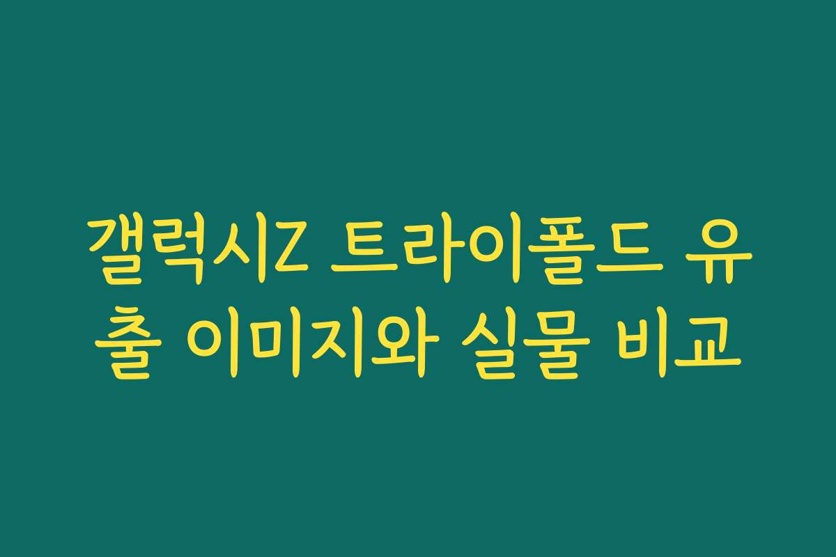갤럭시Z 트라이폴드 유출 이미지와 실물 비교
