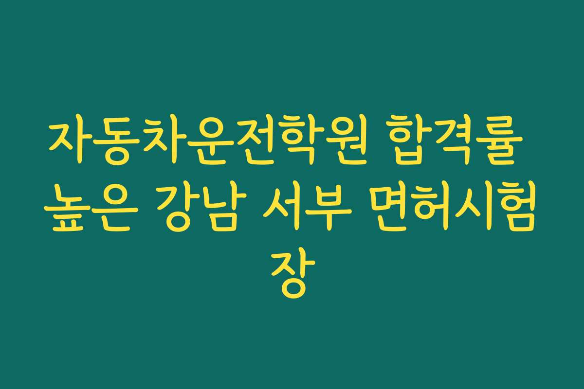 자동차운전학원 합격률 높은 강남 서부 면허시험장