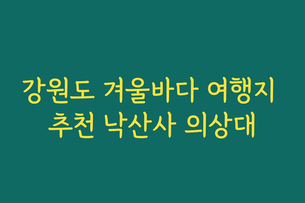강원도 겨울바다 여행지 추천 낙산사 의상대