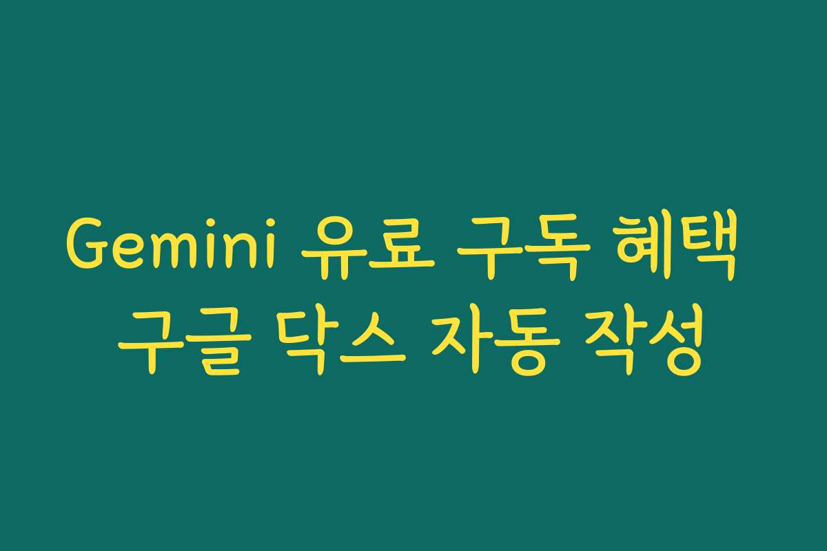 Gemini 유료 구독 혜택 구글 닥스 자동 작성