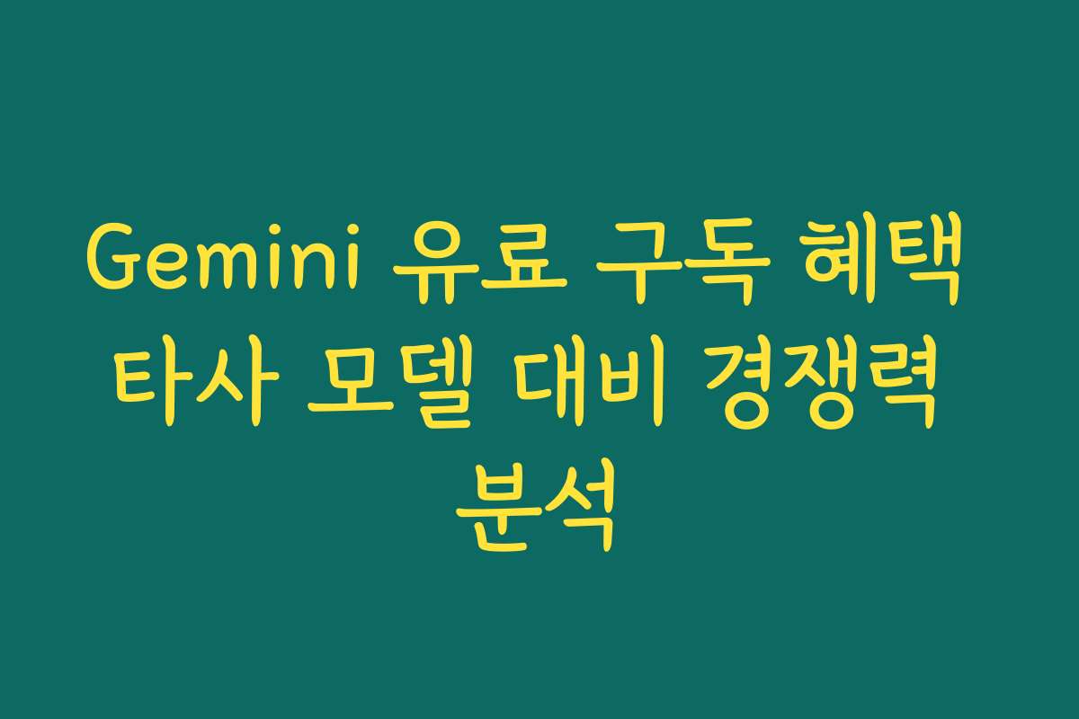 Gemini 유료 구독 혜택 타사 모델 대비 경쟁력 분석