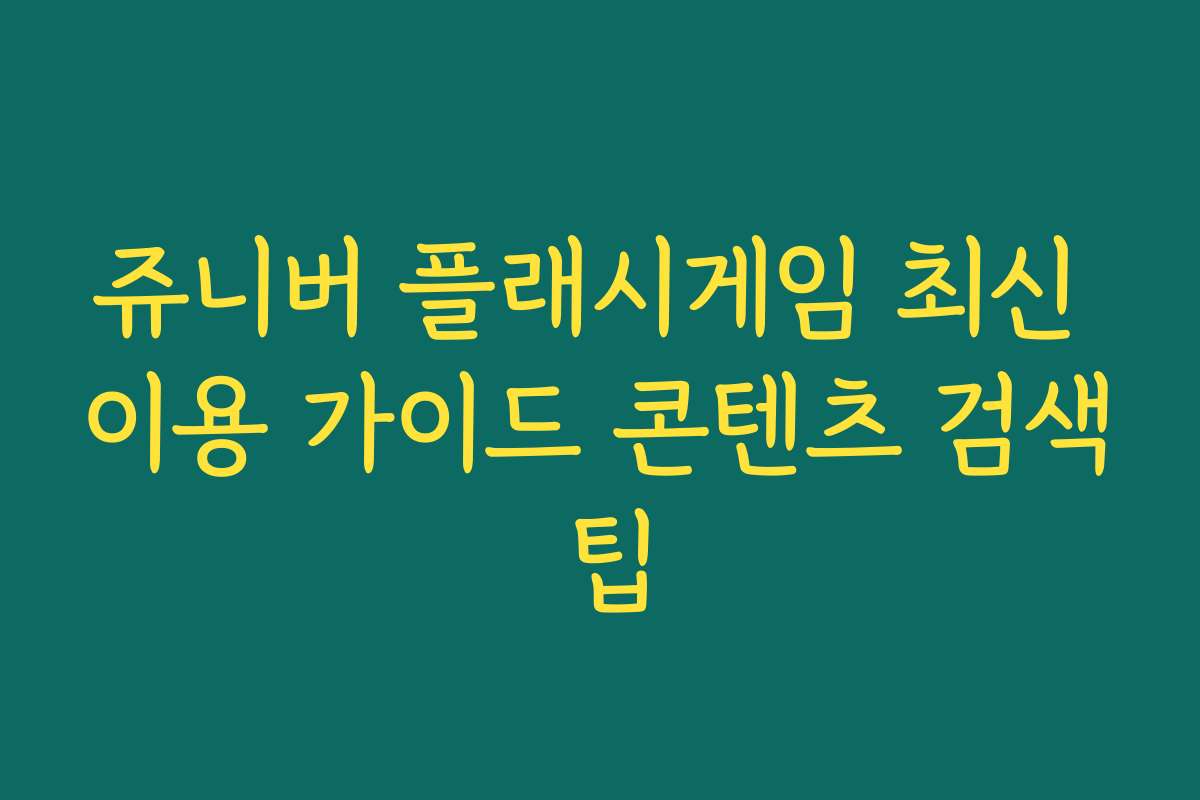 쥬니버 플래시게임 최신 이용 가이드 콘텐츠 검색 팁