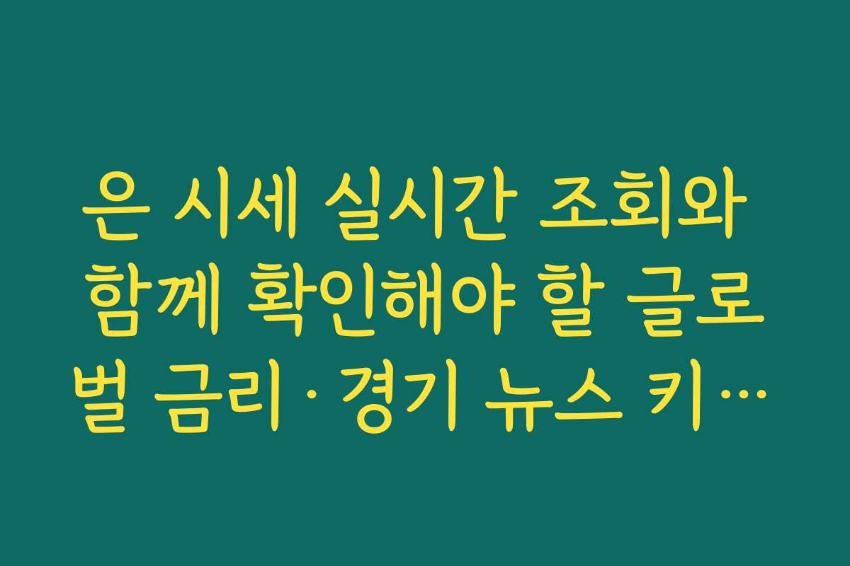 은 시세 실시간 조회와 함께 확인해야 할 글로벌 금리·경기 뉴스 키워드