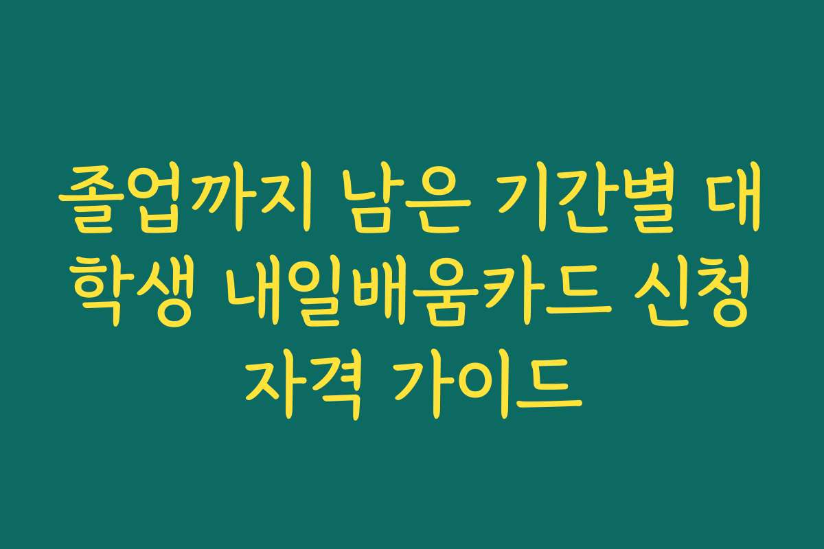 졸업까지 남은 기간별 대학생 내일배움카드 신청자격 가이드