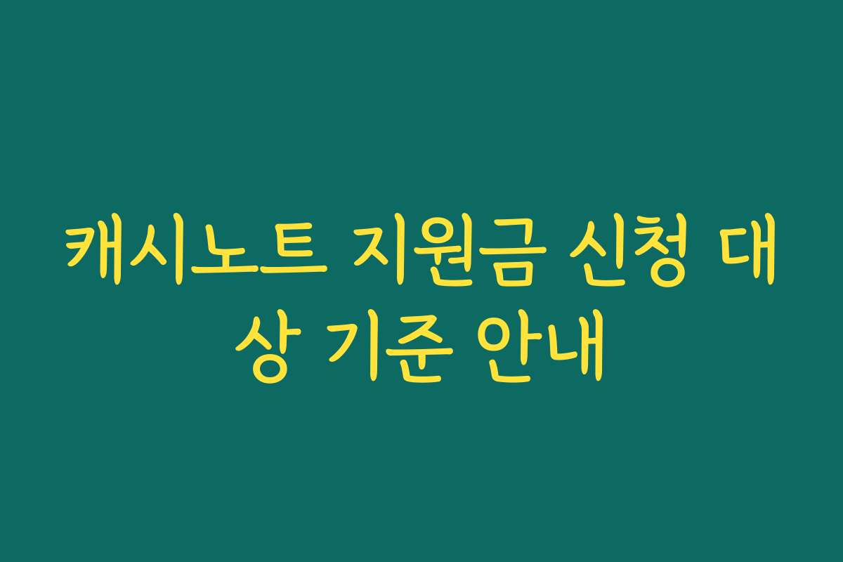 캐시노트 지원금 신청 대상 기준 안내