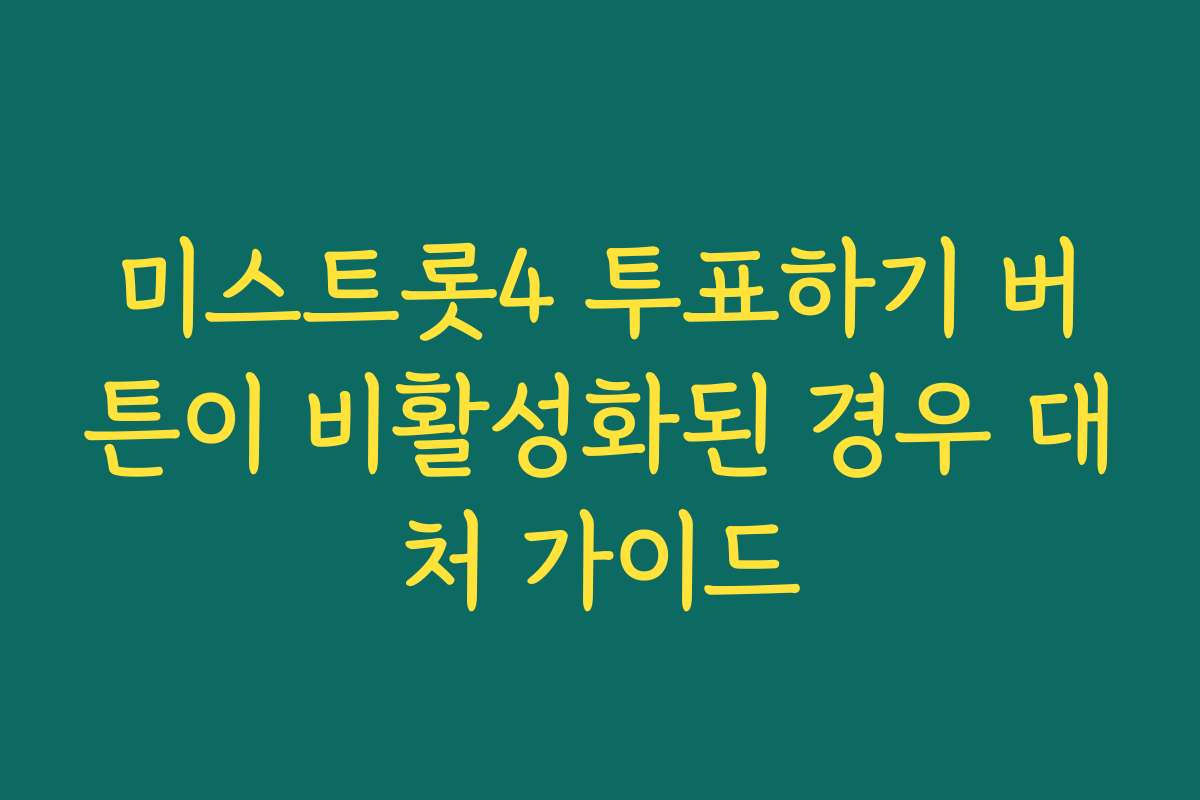 미스트롯4 투표하기 버튼이 비활성화된 경우 대처 가이드