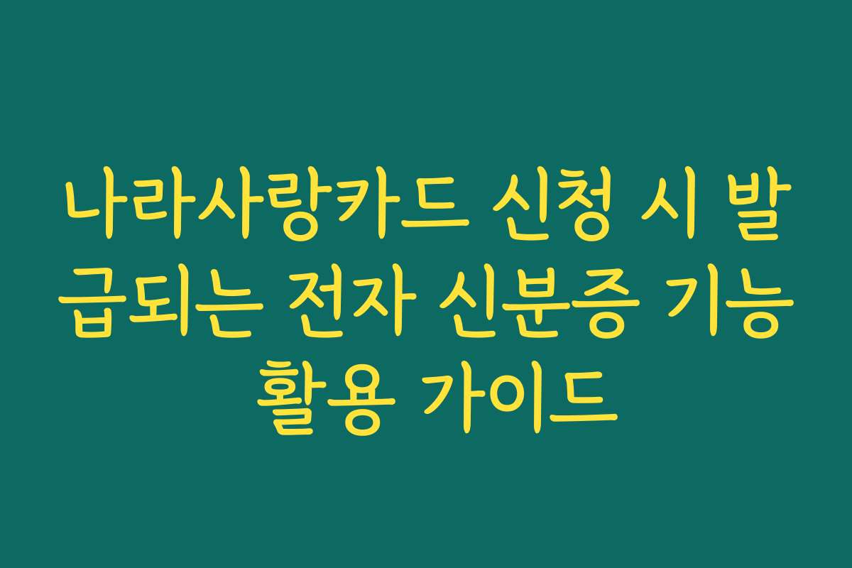 나라사랑카드 신청 시 발급되는 전자 신분증 기능 활용 가이드