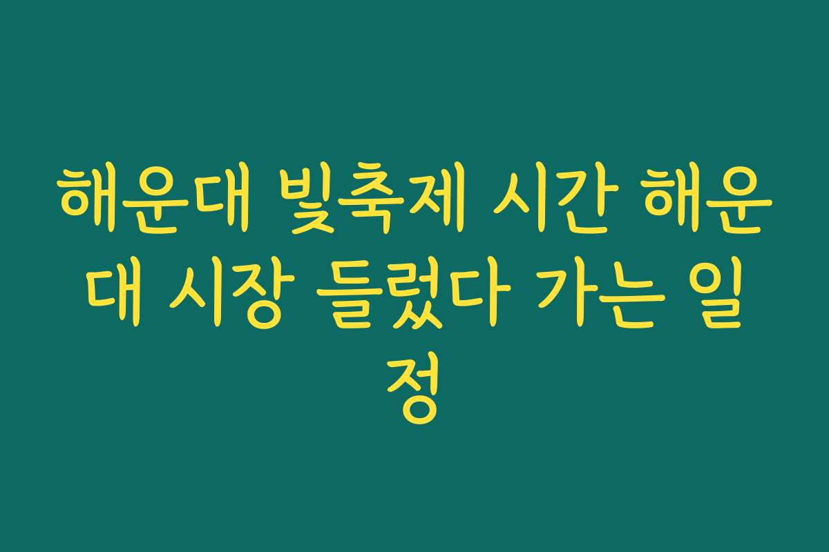 해운대 빛축제 시간 해운대 시장 들렀다 가는 일정