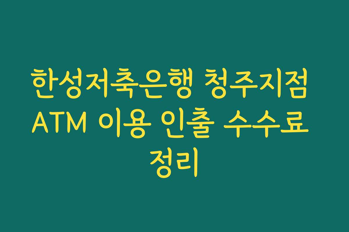 한성저축은행 청주지점 ATM 이용 인출 수수료 정리
