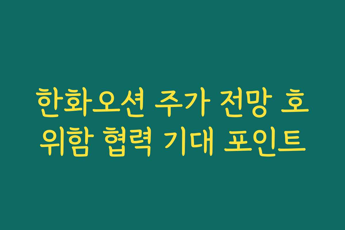 한화오션 주가 전망 호위함 협력 기대 포인트