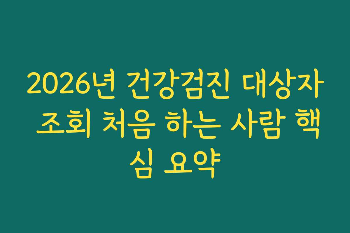 2026년 건강검진 대상자 조회 처음 하는 사람 핵심 요약
