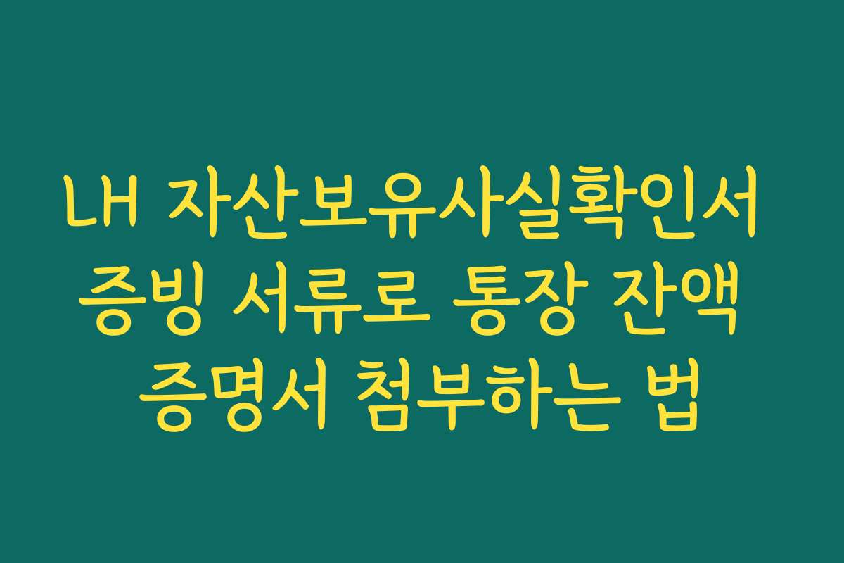 LH 자산보유사실확인서 증빙 서류로 통장 잔액 증명서 첨부하는 법