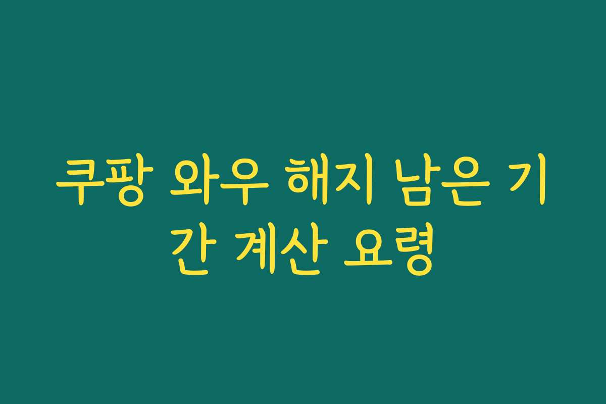쿠팡 와우 해지 남은 기간 계산 요령