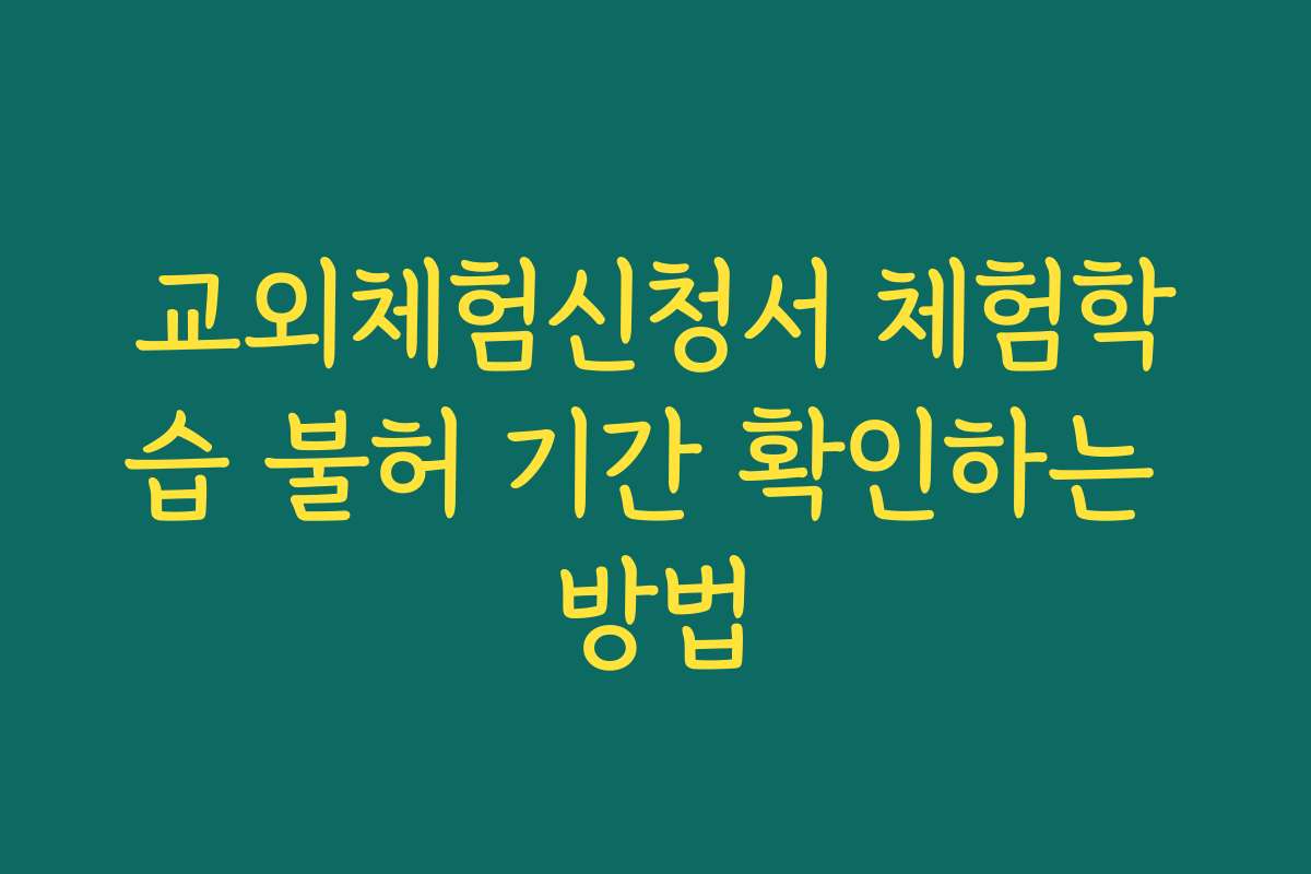 교외체험신청서 체험학습 불허 기간 확인하는 방법