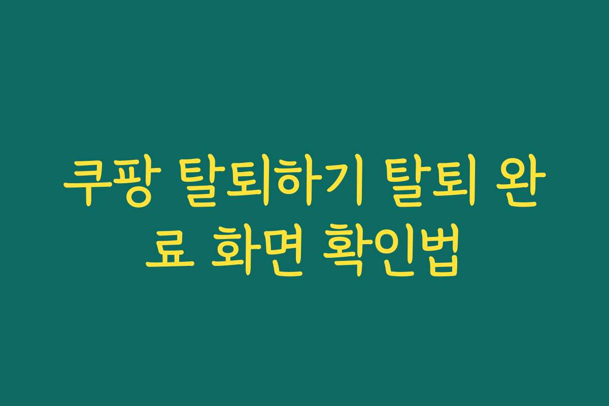 쿠팡 탈퇴하기 탈퇴 완료 화면 확인법