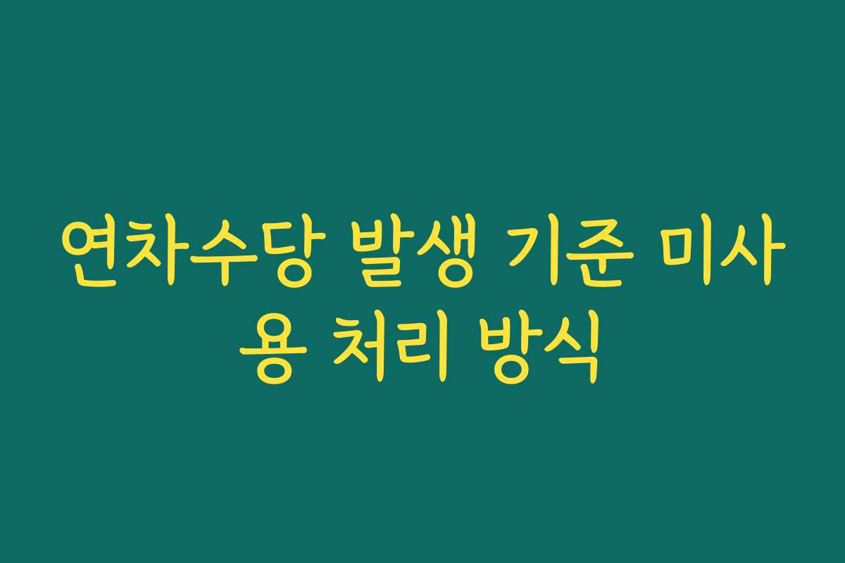연차수당 발생 기준 미사용 처리 방식