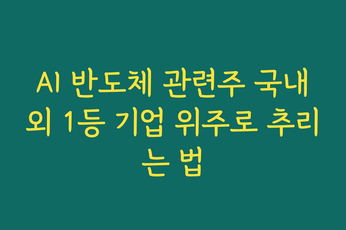 AI 반도체 관련주 국내외 1등 기업 위주로 추리는 법