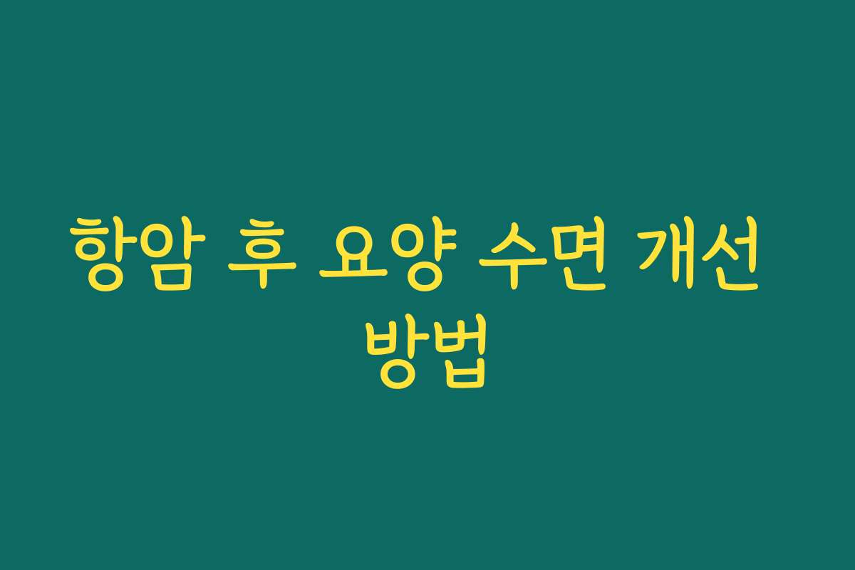 항암 후 요양 수면 개선 방법