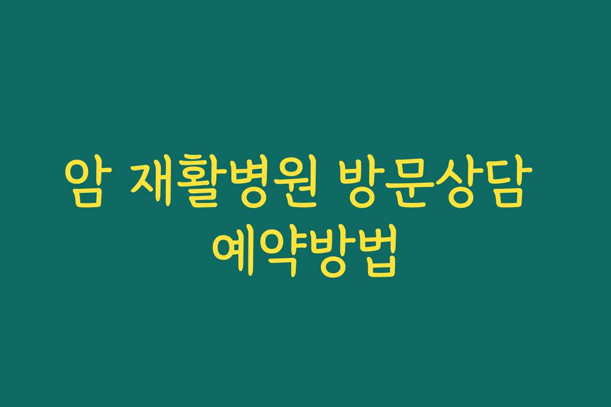 암 재활병원 방문상담 예약방법