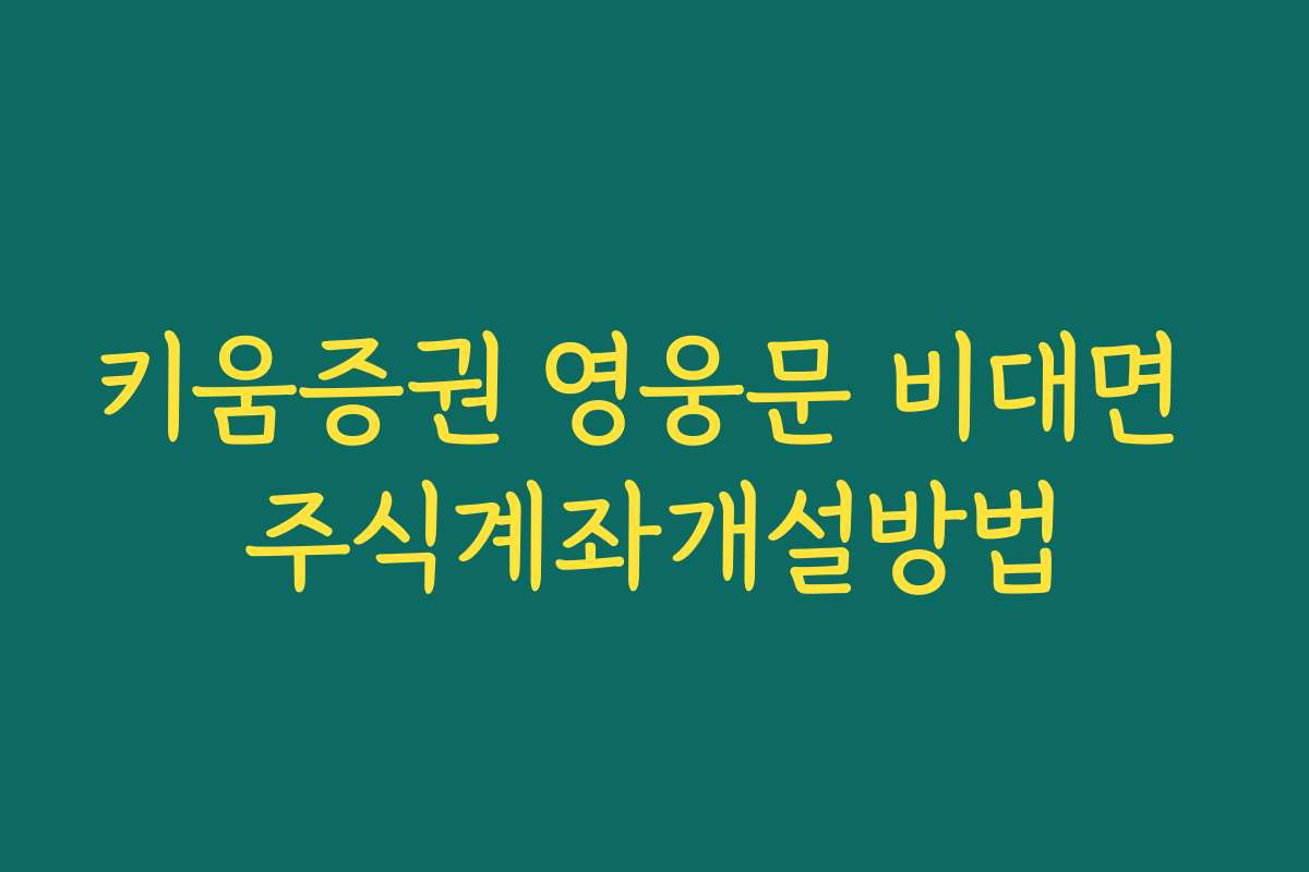 키움증권 영웅문 비대면 주식계좌개설방법