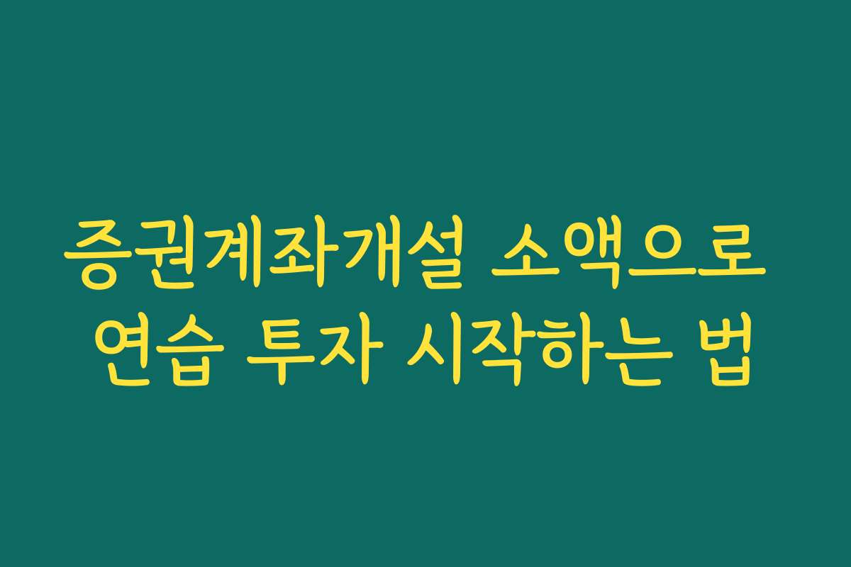 증권계좌개설 소액으로 연습 투자 시작하는 법