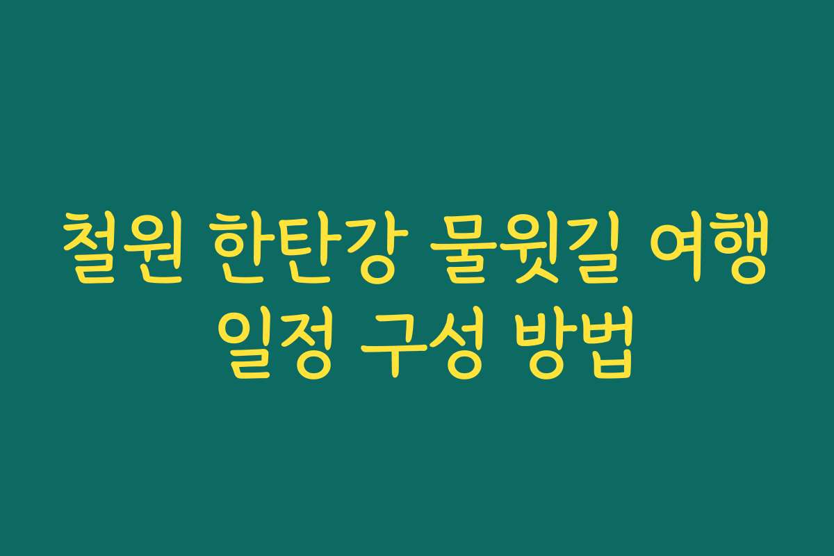 철원 한탄강 물윗길 여행 일정 구성 방법