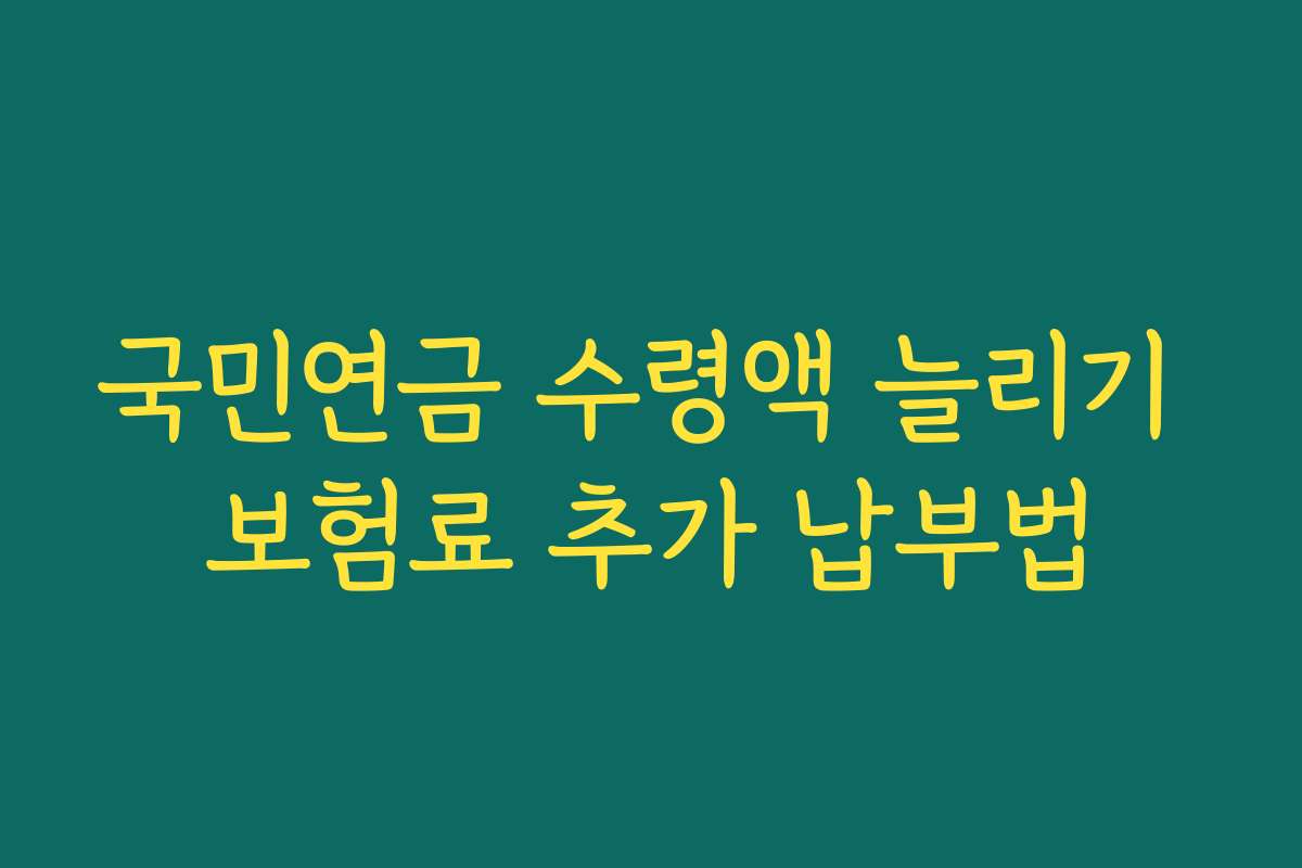 국민연금 수령액 늘리기 보험료 추가 납부법
