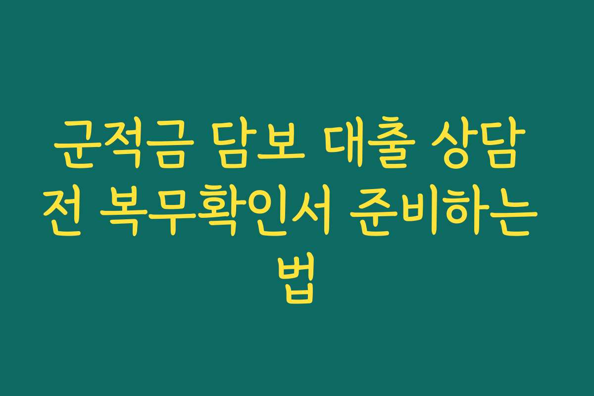 군적금 담보 대출 상담 전 복무확인서 준비하는 법