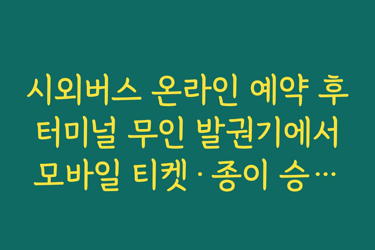 시외버스 온라인 예약 후 터미널 무인 발권기에서 모바일 티켓·종이 승차권 출력하는 방법