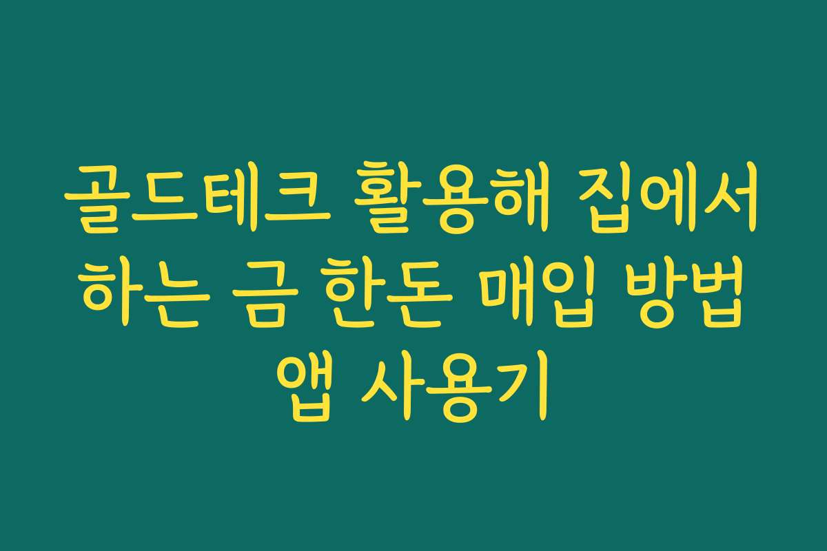 골드테크 활용해 집에서 하는 금 한돈 매입 방법 앱 사용기