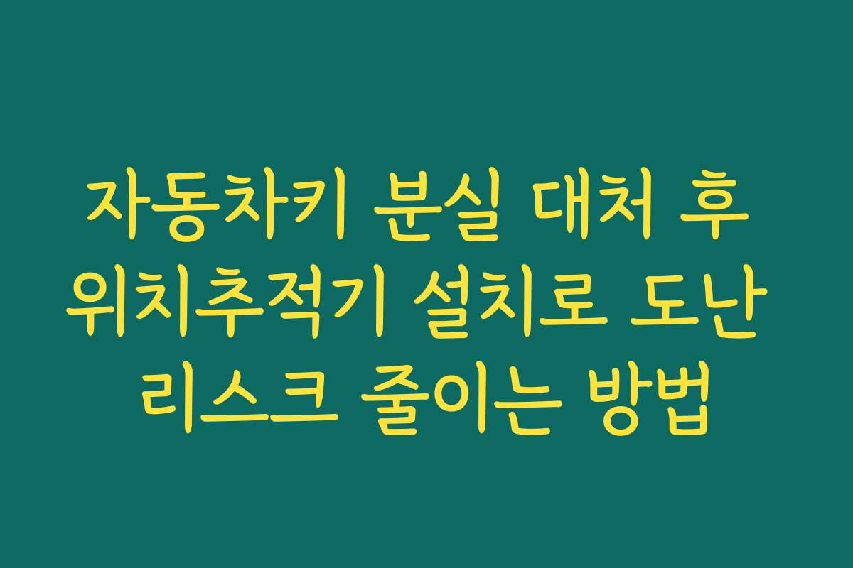 자동차키 분실 대처 후 위치추적기 설치로 도난 리스크 줄이는 방법