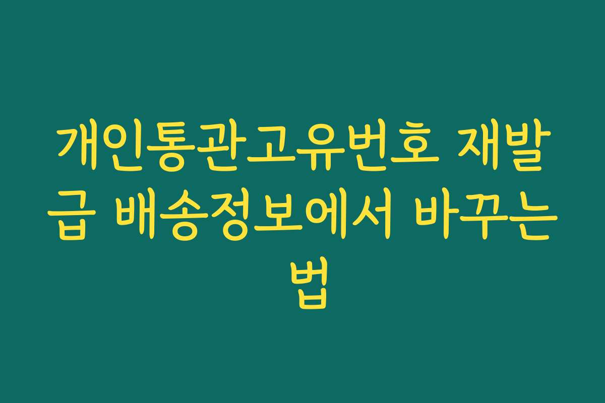 개인통관고유번호 재발급 배송정보에서 바꾸는 법